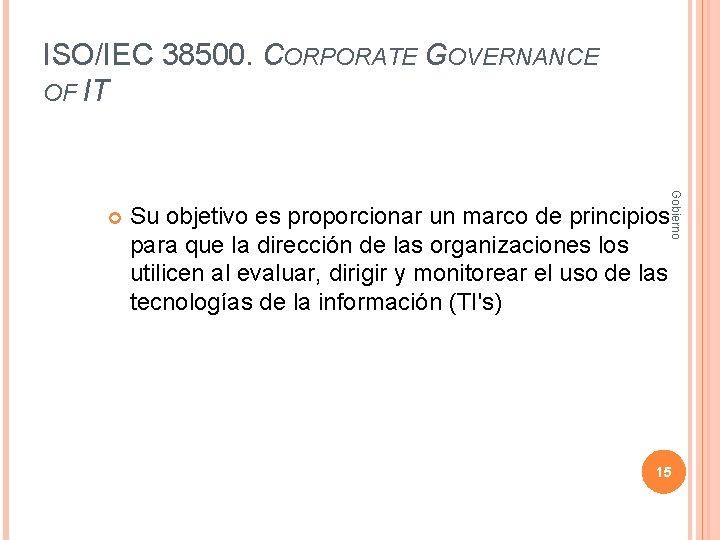 ISO/IEC 38500. CORPORATE GOVERNANCE OF IT Gobierno Su objetivo es proporcionar un marco de
