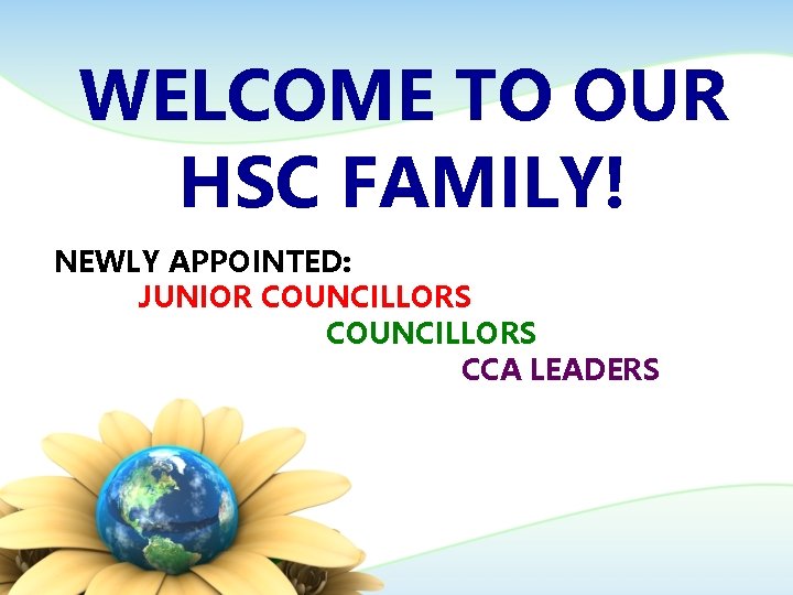 WELCOME TO OUR HSC FAMILY! NEWLY APPOINTED: JUNIOR COUNCILLORS CCA LEADERS 