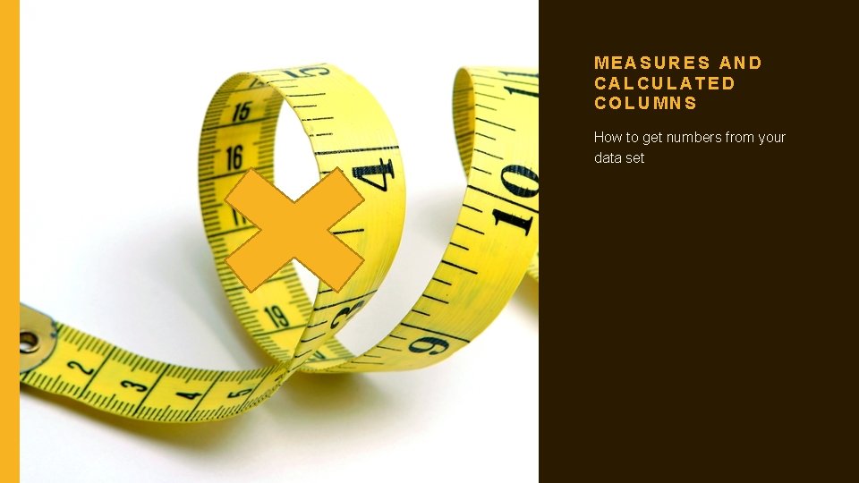 MEASURES AND CALCULATED COLUMNS How to get numbers from your data set 