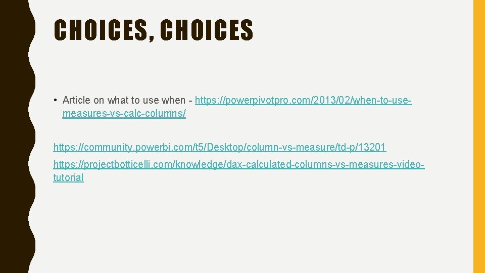 CHOICES, CHOICES • Article on what to use when - https: //powerpivotpro. com/2013/02/when-to-usemeasures-vs-calc-columns/ https: