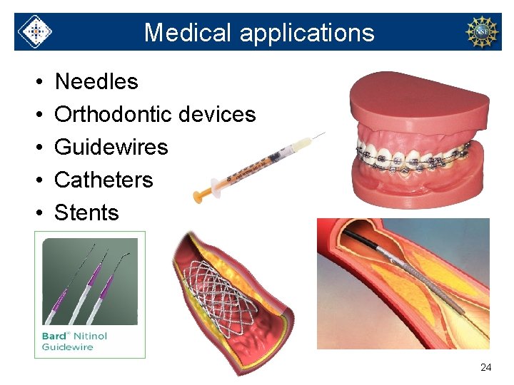 Medical applications • • • Needles Orthodontic devices Guidewires Catheters Stents 24 