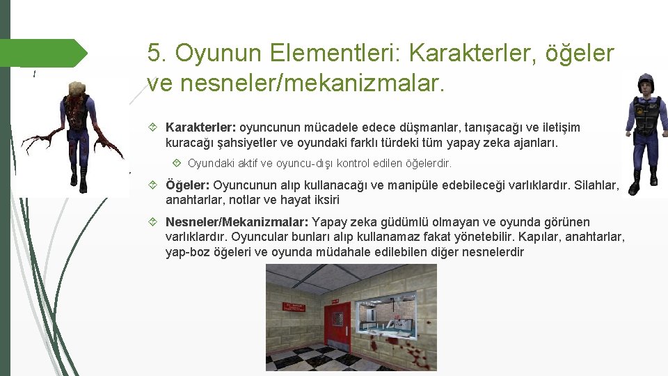 5. Oyunun Elementleri: Karakterler, öğeler ve nesneler/mekanizmalar. Karakterler: oyuncunun mücadele edece düşmanlar, tanışacağı ve