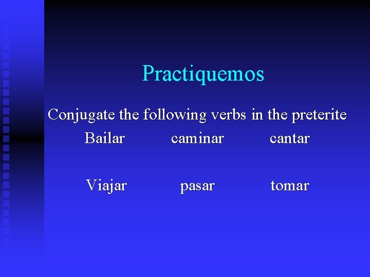 Practiquemos Conjugate the following verbs in the preterite Bailar caminar cantar Viajar pasar tomar