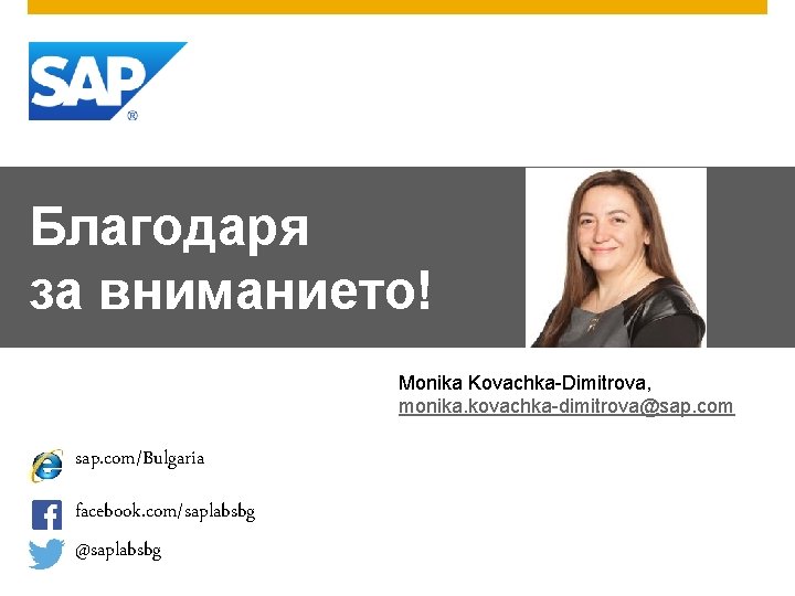 Благодаря за вниманието! Monika Kovachka-Dimitrova, monika. kovachka-dimitrova@sap. com/Bulgaria facebook. com/saplabsbg @saplabsbg 