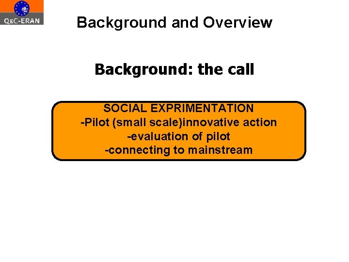 Background and Overview Background: the call SOCIAL EXPRIMENTATION -Pilot (small scale)innovative action -evaluation of