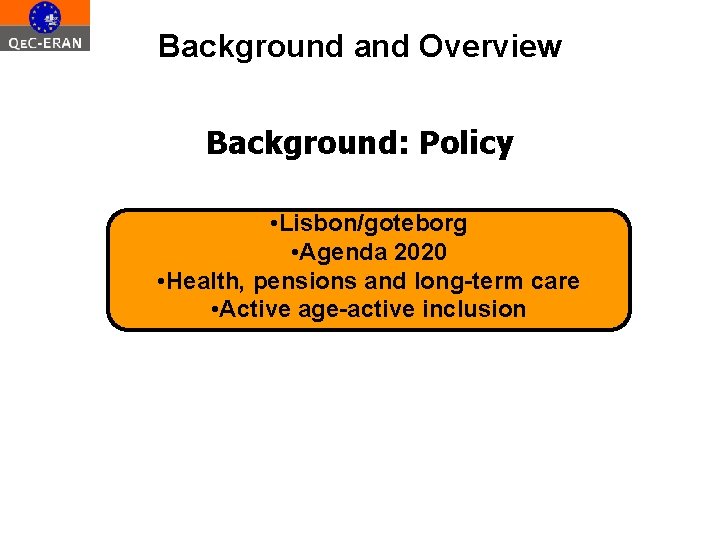 Background and Overview Background: Policy • Lisbon/goteborg • Agenda 2020 • Health, pensions and