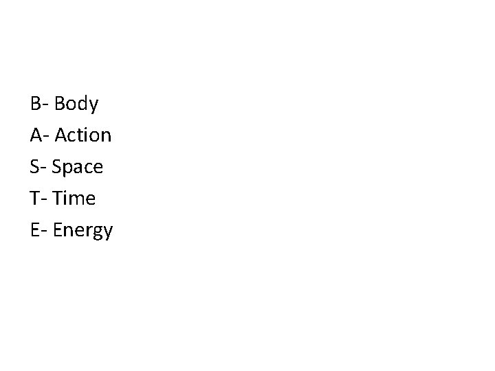 B- Body A- Action S- Space T- Time E- Energy 