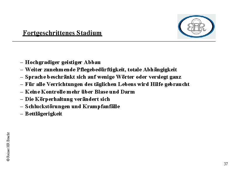 Fortgeschrittenes Stadium Hochgradiger geistiger Abbau Weiter zunehmende Pflegebedürftigkeit, totale Abhängigkeit Sprache beschränkt sich auf