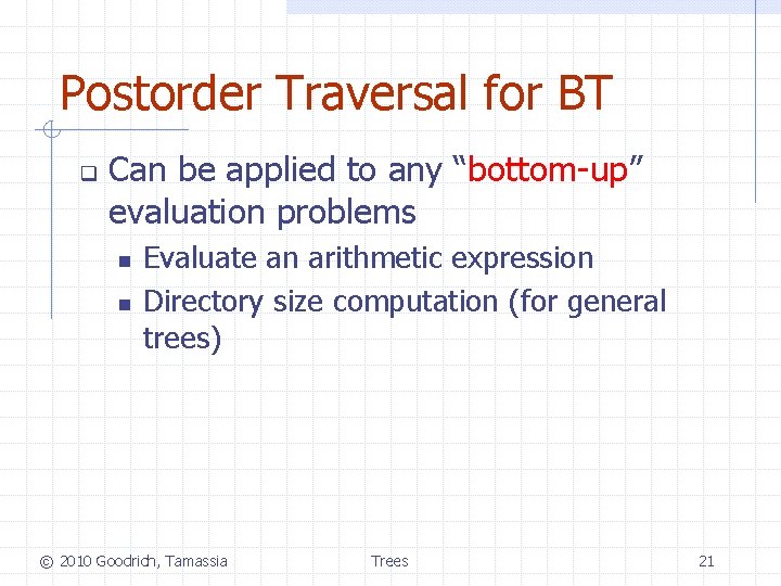 Postorder Traversal for BT q Can be applied to any “bottom-up” evaluation problems n Postorder Traversal for BT q Can be applied to any “bottom-up” evaluation problems n
