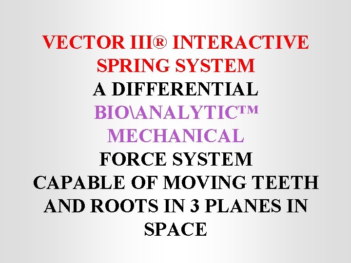 VECTOR III® INTERACTIVE SPRING SYSTEM A DIFFERENTIAL BIOANALYTIC™ MECHANICAL FORCE SYSTEM CAPABLE OF MOVING