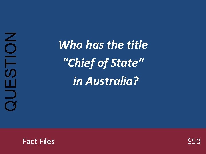 QUESTION Who has the title "Chief of State“ in Australia? Fact Files $50 