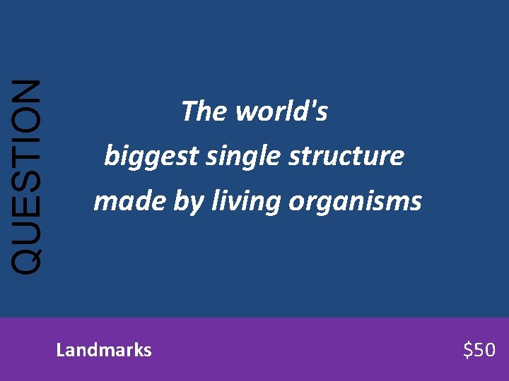 QUESTION The world's biggest single structure made by living organisms Landmarks $50 