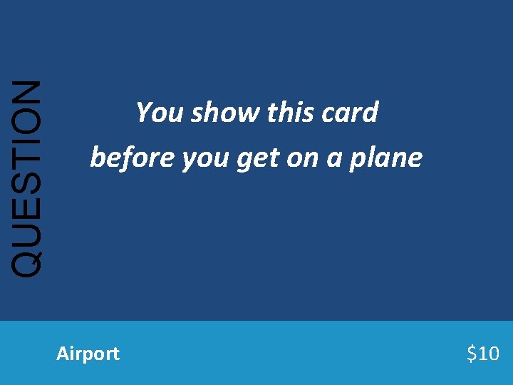 QUESTION You show this card before you get on a plane Airport $10 