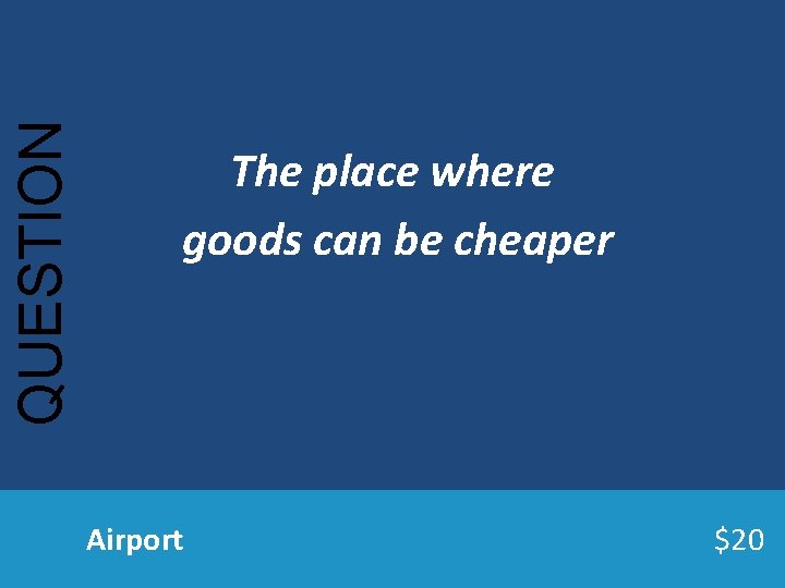 QUESTION The place where goods can be cheaper Airport $20 