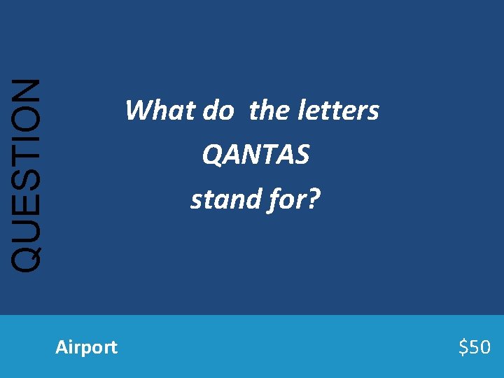 QUESTION What do the letters QANTAS stand for? Airport $50 