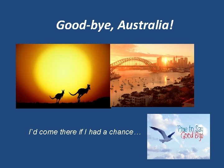 Good-bye, Australia! I`d come there if I had a chance… 