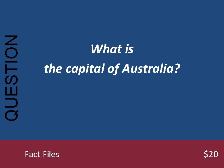 QUESTION What is the capital of Australia? Fact Files $20 