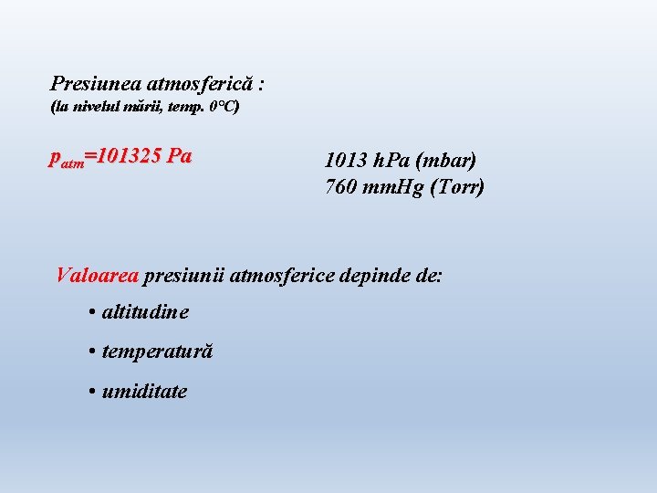Presiunea atmosferică : (la nivelul mării, temp. 0°C) patm=101325 Pa 1013 h. Pa (mbar) Presiunea atmosferică : (la nivelul mării, temp. 0°C) patm=101325 Pa 1013 h. Pa (mbar)