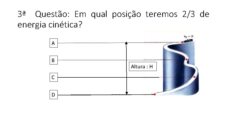 3ª Questão: Em qual posição teremos 2/3 de energia cinética? A B C D