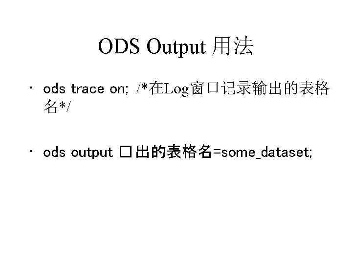ODS Output 用法 • ods trace on; /*在Log窗口记录输出的表格 名*/ • ods output � 出的表格名=some_dataset; ODS Output 用法 • ods trace on; /*在Log窗口记录输出的表格 名*/ • ods output � 出的表格名=some_dataset;