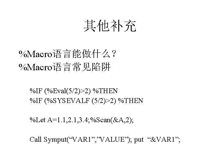 其他补充 %Macro语言能做什么？ %Macro语言常见陷阱 %IF (%Eval(5/2)>2) %THEN %IF (%SYSEVALF (5/2)>2) %THEN %Let A=1. 1, 2.
