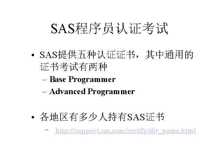 SAS程序员认证考试 • SAS提供五种认证证书,其中通用的 证书考试有两种 – Base Programmer – Advanced Programmer • 各地区有多少人持有SAS证书 – http: SAS程序员认证考试 • SAS提供五种认证证书,其中通用的 证书考试有两种 – Base Programmer – Advanced Programmer • 各地区有多少人持有SAS证书 – http: