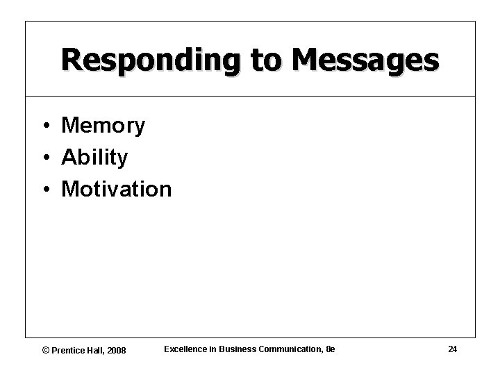 Responding to Messages • Memory • Ability • Motivation © Prentice Hall, 2008 Excellence