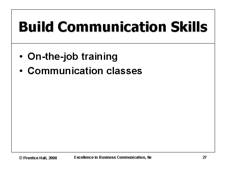 Build Communication Skills • On-the-job training • Communication classes © Prentice Hall, 2008 Excellence