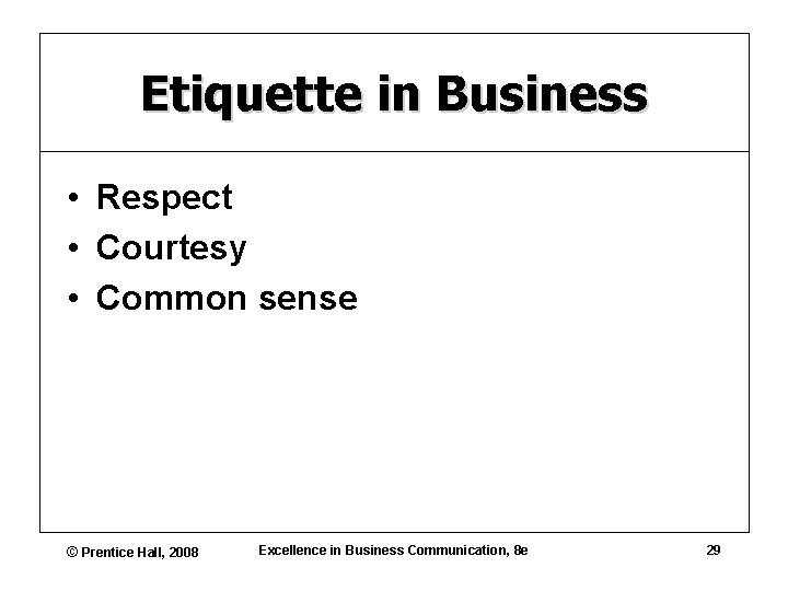 Etiquette in Business • Respect • Courtesy • Common sense © Prentice Hall, 2008