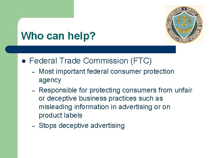 Who can help? l Federal Trade Commission (FTC) – – – Most important federal