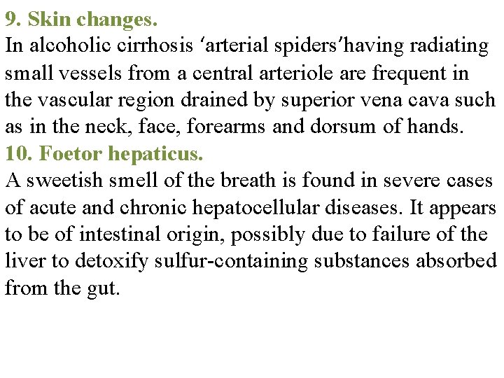 9. Skin changes. In alcoholic cirrhosis ‘arterial spiders’having radiating small vessels from a central