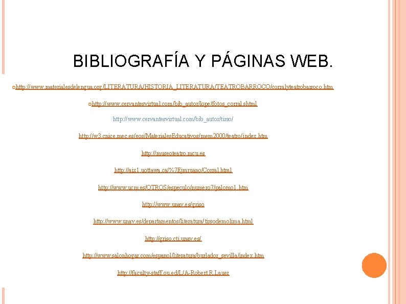 BIBLIOGRAFÍA Y PÁGINAS WEB. http: //www. materialesdelengua. org/LITERATURA/HISTORIA_LITERATURA/TEATROBARROCO/corralyteatrobarroco. htm http: //www. cervantesvirtual. com/bib_autor/lope/fotos_corral. shtml