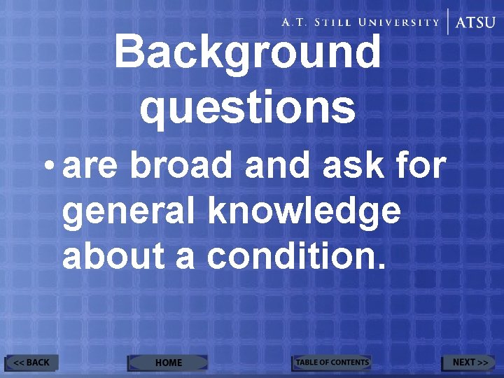 Background questions • are broad and ask for general knowledge about a condition. 