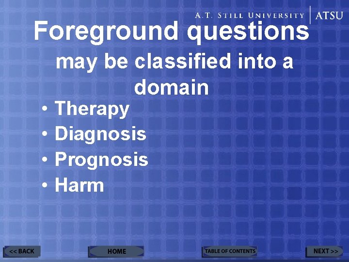 Foreground questions • • may be classified into a domain Therapy Diagnosis Prognosis Harm