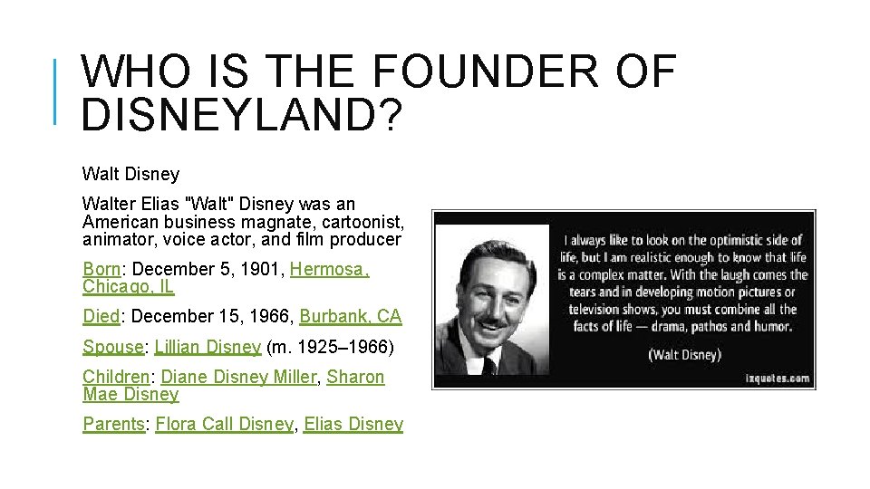 WHO IS THE FOUNDER OF DISNEYLAND? Walt Disney Walter Elias "Walt" Disney was an