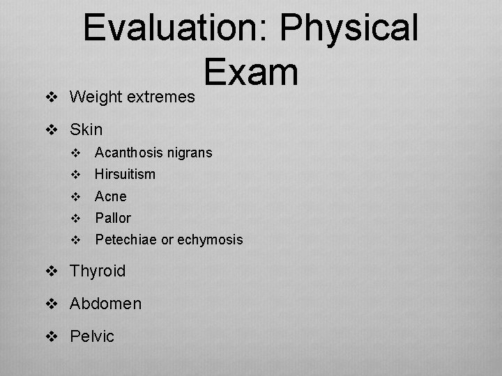 v Evaluation: Physical Exam Weight extremes v Skin v Acanthosis nigrans v Hirsuitism v