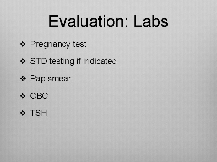 Evaluation: Labs v Pregnancy test v STD testing if indicated v Pap smear v