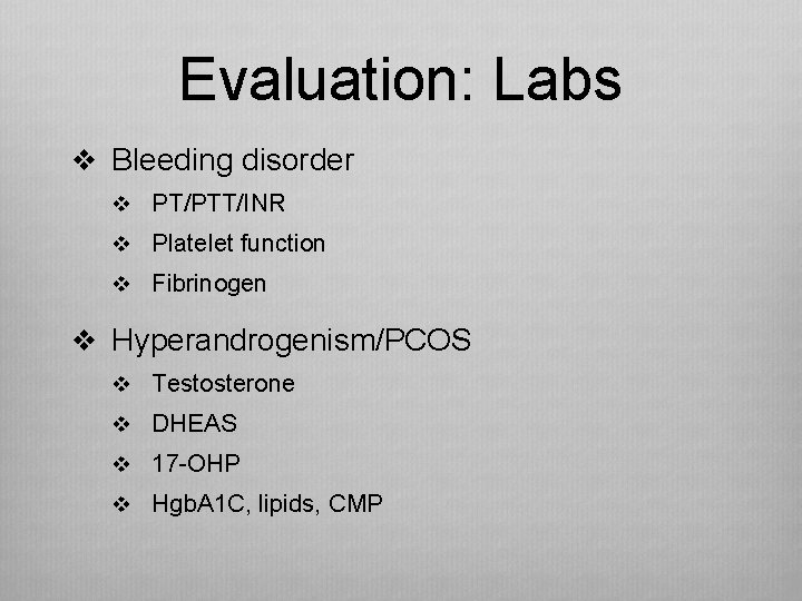 Evaluation: Labs v Bleeding disorder v PT/PTT/INR v Platelet function v Fibrinogen v Hyperandrogenism/PCOS