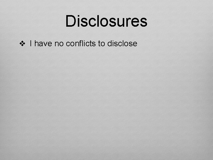 Disclosures v I have no conflicts to disclose 