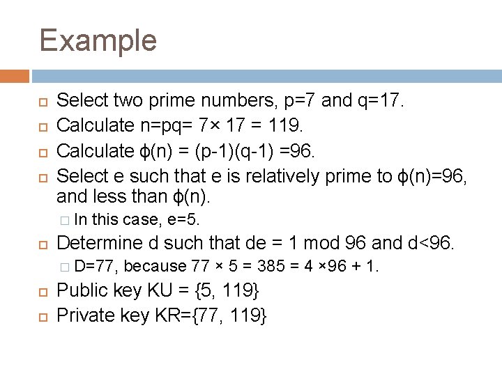 Example Select two prime numbers, p=7 and q=17. Calculate n=pq= 7× 17 = 119.