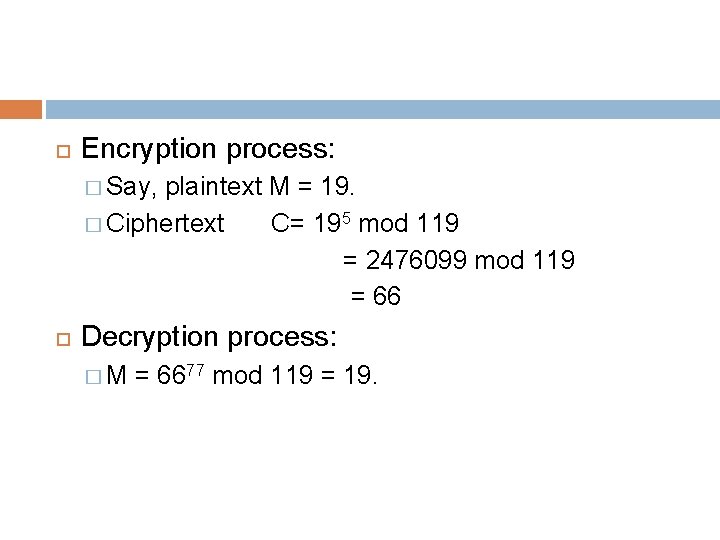  Encryption process: � Say, plaintext M = 19. � Ciphertext C= 195 mod