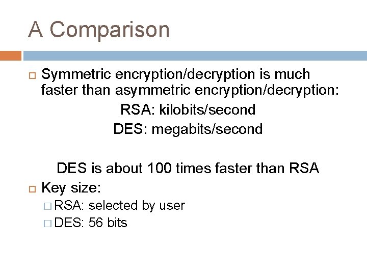 A Comparison Symmetric encryption/decryption is much faster than asymmetric encryption/decryption: RSA: kilobits/second DES: megabits/second
