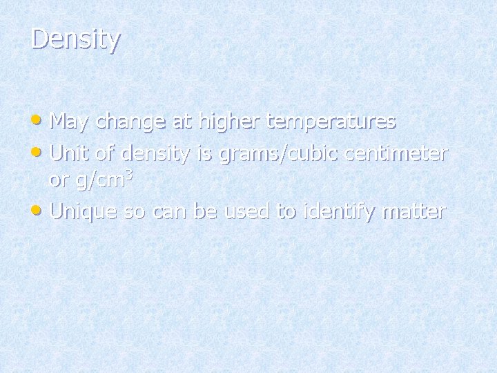 Density • May change at higher temperatures • Unit of density is grams/cubic centimeter