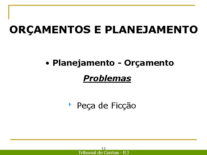 ORÇAMENTOS E PLANEJAMENTO • Planejamento - Orçamento Problemas 8 Peça de Ficção 13 Tribunal