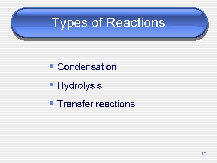 Types of Reactions § Condensation § Hydrolysis § Transfer reactions 17 