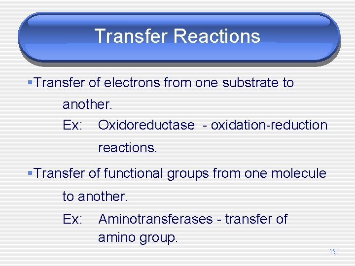 Transfer Reactions §Transfer of electrons from one substrate to another. Ex: Oxidoreductase - oxidation-reduction
