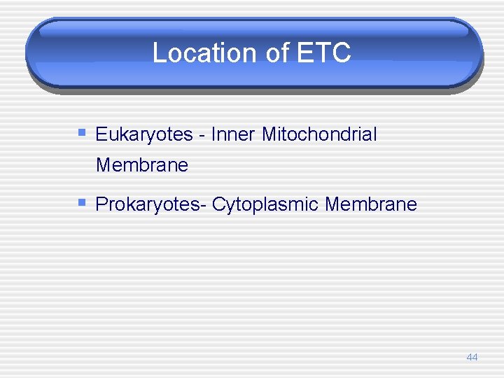 Location of ETC § Eukaryotes - Inner Mitochondrial Membrane § Prokaryotes- Cytoplasmic Membrane 44