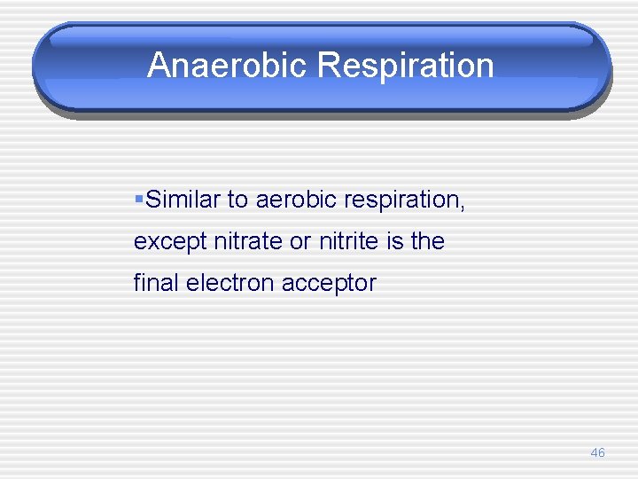 Anaerobic Respiration §Similar to aerobic respiration, except nitrate or nitrite is the final electron