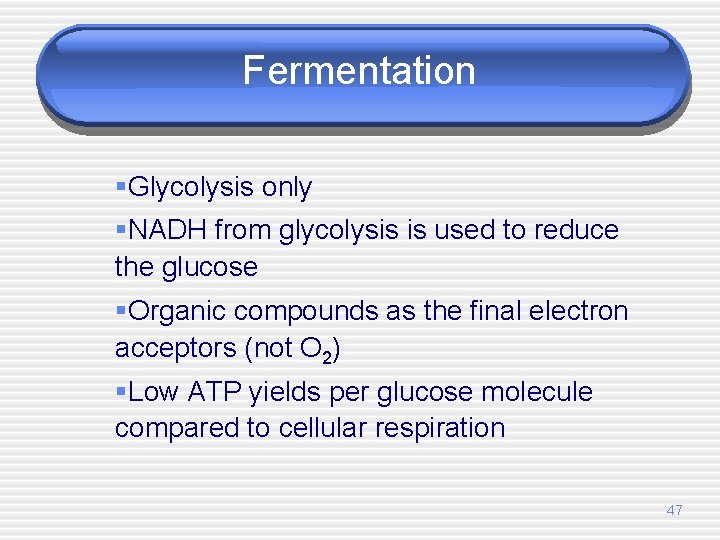 Fermentation §Glycolysis only §NADH from glycolysis is used to reduce the glucose §Organic compounds