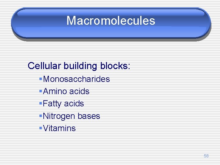 Macromolecules Cellular building blocks: §Monosaccharides §Amino acids §Fatty acids §Nitrogen bases §Vitamins 58 